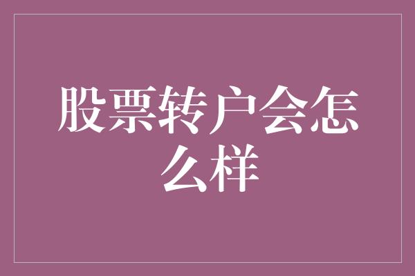 股票转户会怎么样