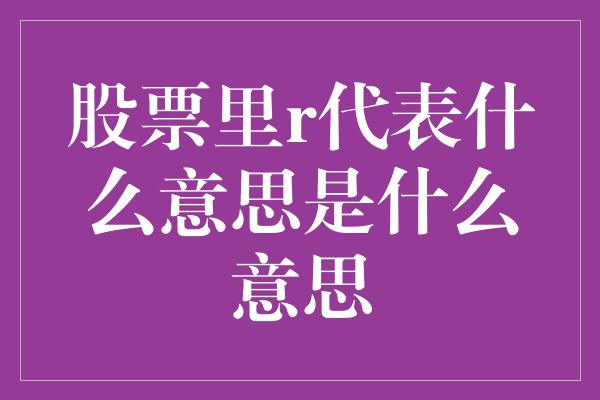 股票里r代表什么意思是什么意思