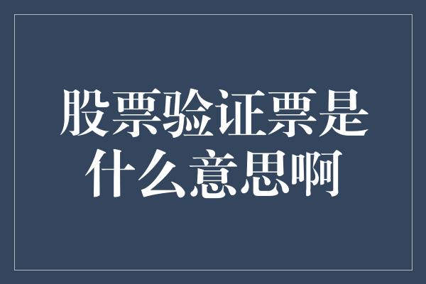 股票验证票是什么意思啊