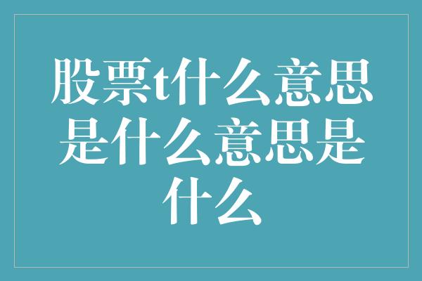 股票t什么意思是什么意思是什么