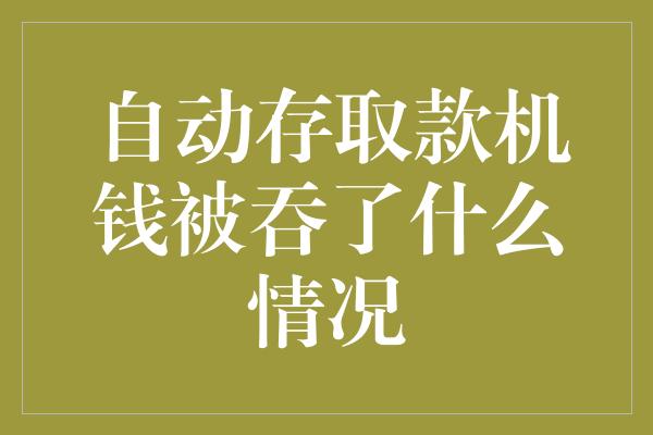 自动存取款机钱被吞了什么情况