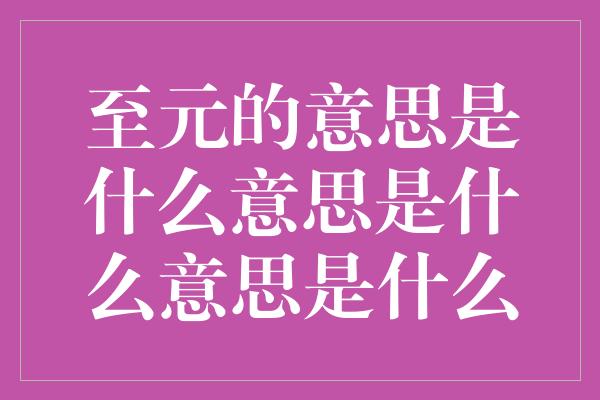 至元的意思是什么意思是什么意思是什么