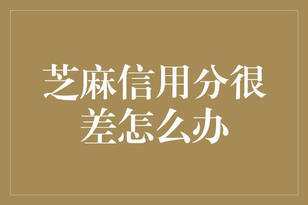 芝麻信用分很差怎么办