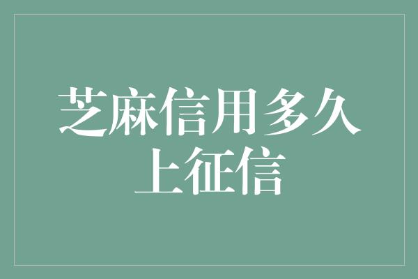 芝麻信用多久上征信