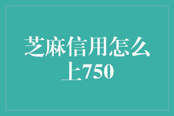 芝麻信用怎么上750