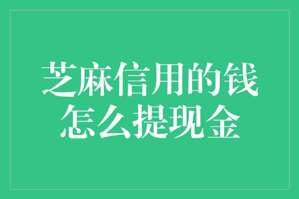 芝麻信用的钱怎么提现金