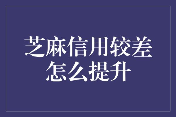 芝麻信用较差怎么提升