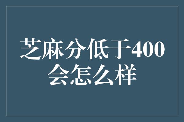 芝麻分低于400会怎么样