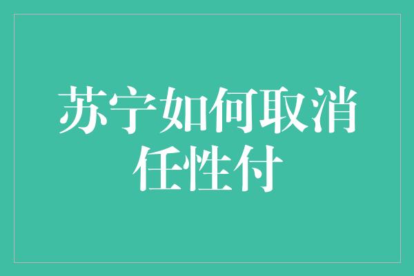 苏宁如何取消任性付