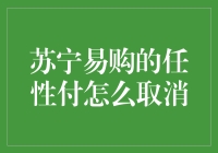 苏宁易购的任性付怎么取消？手把手教你告别任性的烦恼