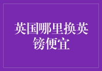 英国哪里换英镑便宜？警惕坑蒙拐骗陷阱！——让你的钱包不再哭泣