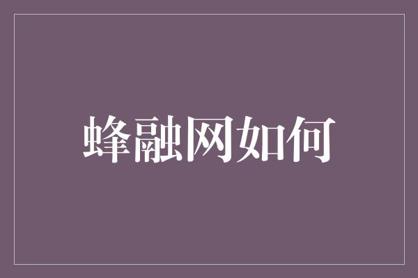 蜂融网如何