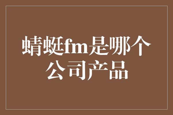 蜻蜓fm是哪个公司产品