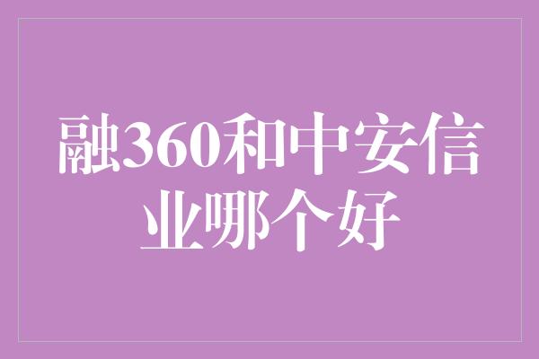 融360和中安信业哪个好