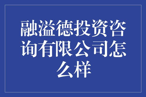 融溢德投资咨询有限公司怎么样