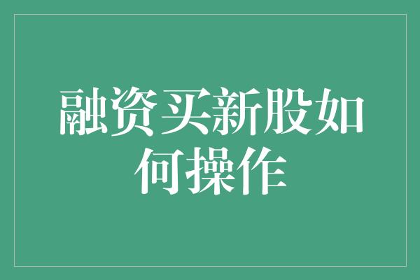 融资买新股如何操作