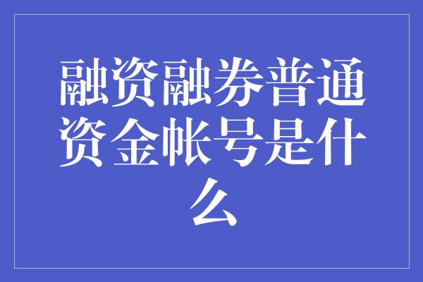 融资融券普通资金帐号是什么