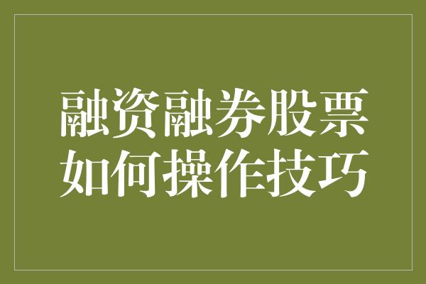 融资融券股票如何操作技巧