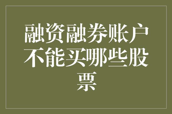 融资融券账户不能买哪些股票