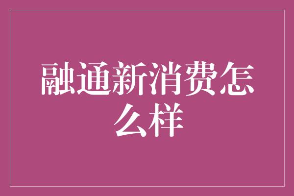 融通新消费怎么样