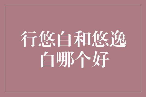 行悠白和悠逸白哪个好