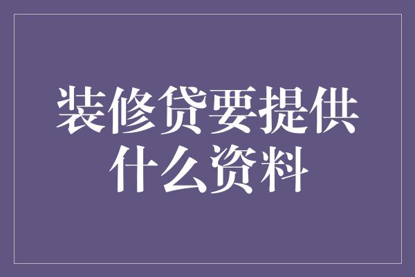 装修贷要提供什么资料