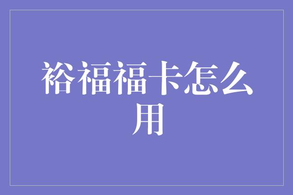 裕福福卡怎么用