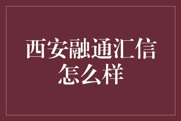 西安融通汇信怎么样