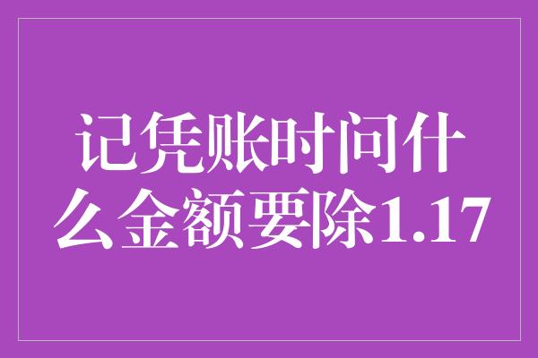 记凭账时问什么金额要除1.17