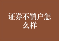 证券不销户怎么样：理性看待账户保留的利弊与优化方案