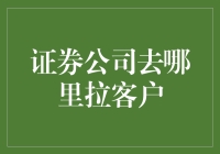 证券公司去哪里拉客户：策略与技巧分析