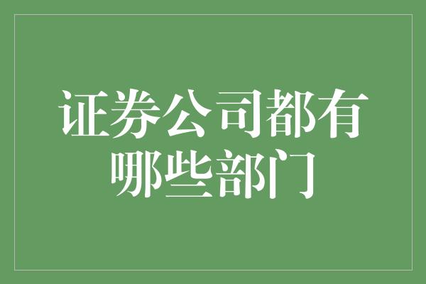 证券公司都有哪些部门