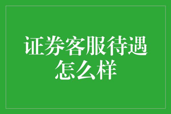 证券客服待遇怎么样