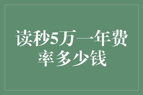 读秒5万一年费率多少钱