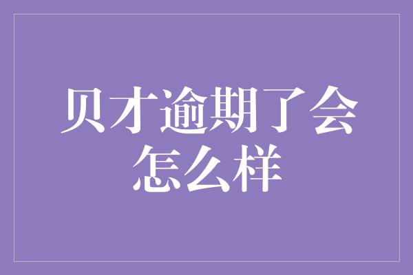 贝才逾期了会怎么样