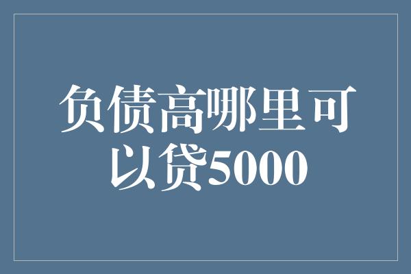 负债高哪里可以贷5000