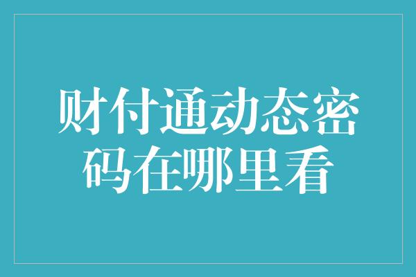 财付通动态密码在哪里看