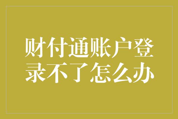 财付通账户登录不了怎么办