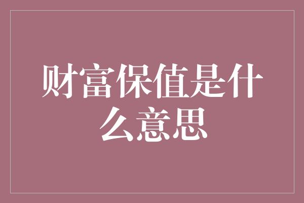 财富保值是什么意思