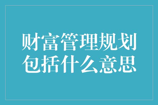 财富管理规划包括什么意思