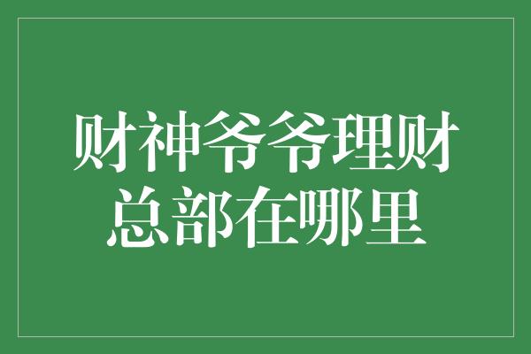 财神爷爷理财总部在哪里