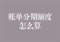 账单分期额度怎么算：揭开分期付款背后的秘密