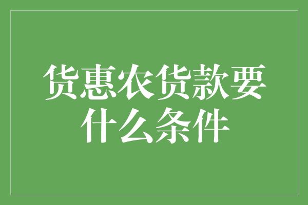 货惠农货款要什么条件