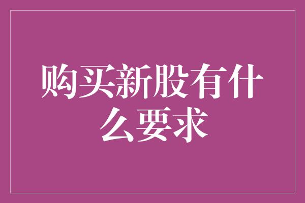 购买新股有什么要求