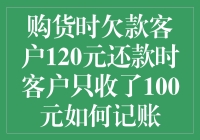 购货时欠款客户120元还款时客户只收了100元如何记账？