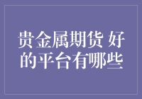 国内贵金属期货交易：优质平台推荐与分析