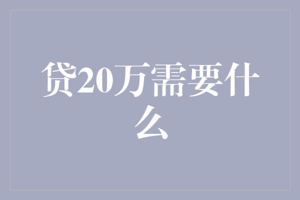 贷20万需要什么