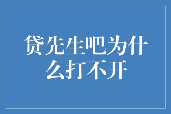 贷先生吧为什么打不开