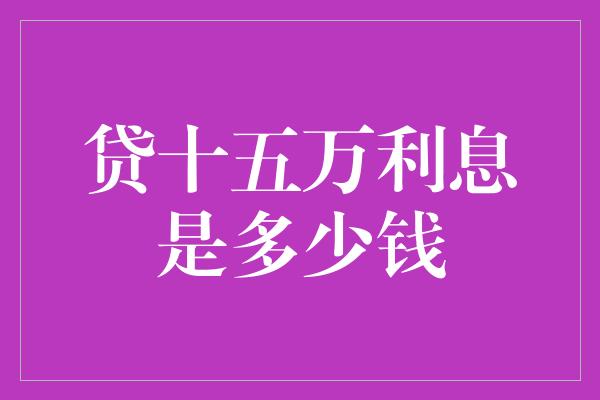 贷十五万利息是多少钱