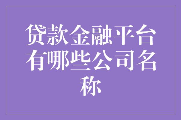 贷款金融平台有哪些公司名称